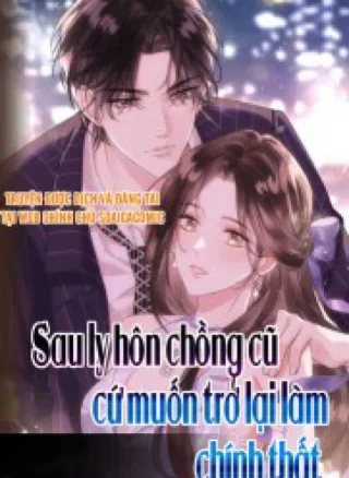 Sau Ly Hôn Chồng Cũ Cứ Muốn Trở Lại Làm Chính Thất